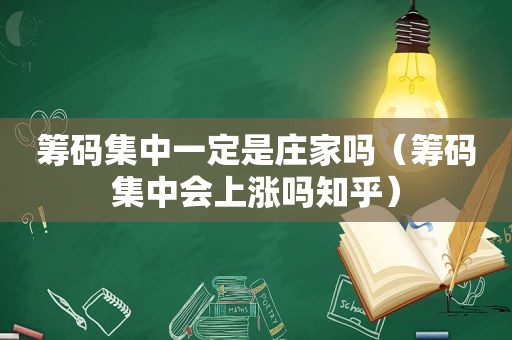 筹码集中一定是庄家吗（筹码集中会上涨吗知乎）