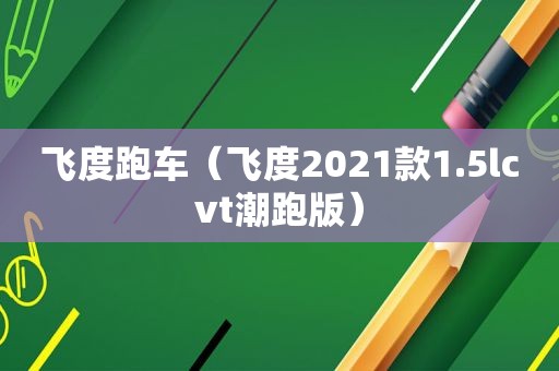 飞度跑车（飞度2021款1.5lcvt潮跑版）