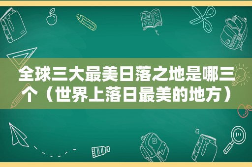 全球三大最美日落之地是哪三个（世界上落日最美的地方）