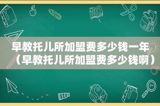 早教托儿所加盟费多少钱一年（早教托儿所加盟费多少钱啊）