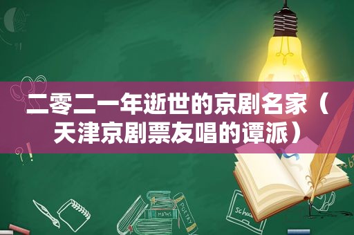 二零二一年逝世的京剧名家（天津京剧票友唱的谭派）