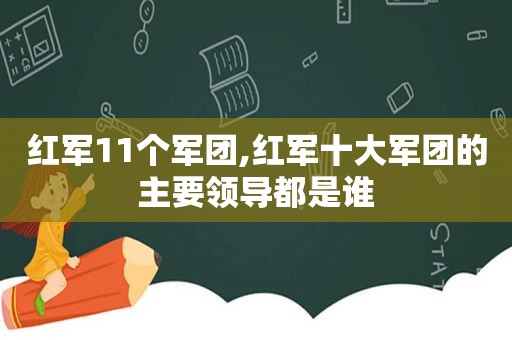 红军11个军团,红军十大军团的主要领导都是谁