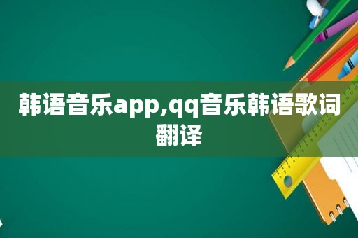 韩语音乐app,qq音乐韩语歌词翻译