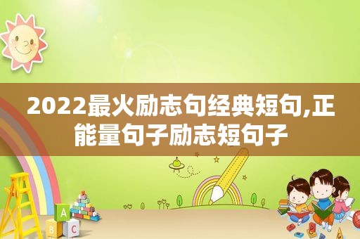 2022最火励志句经典短句,正能量句子励志短句子