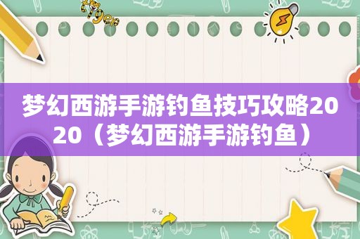 梦幻西游手游钓鱼技巧攻略2020（梦幻西游手游钓鱼）