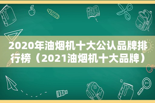 2020年油烟机十大公认品牌排行榜（2021油烟机十大品牌）