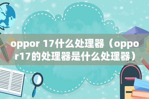 oppor 17什么处理器（oppor17的处理器是什么处理器）