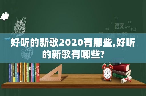 好听的新歌2020有那些,好听的新歌有哪些?