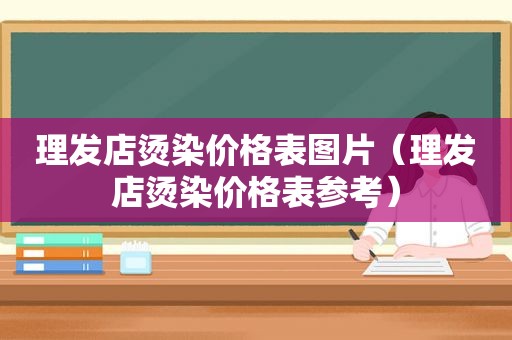 理发店烫染价格表图片（理发店烫染价格表参考）