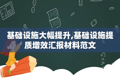 基础设施大幅提升,基础设施提质增效汇报材料范文