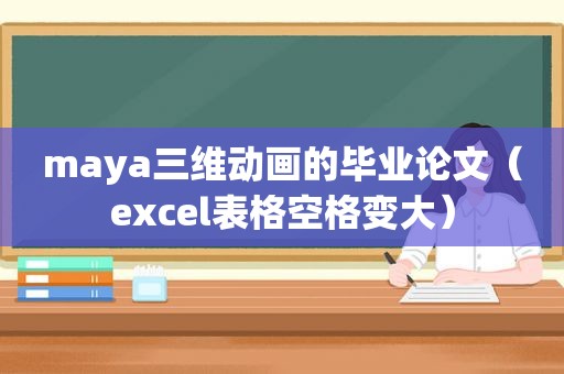 maya三维动画的毕业论文（excel表格空格变大）