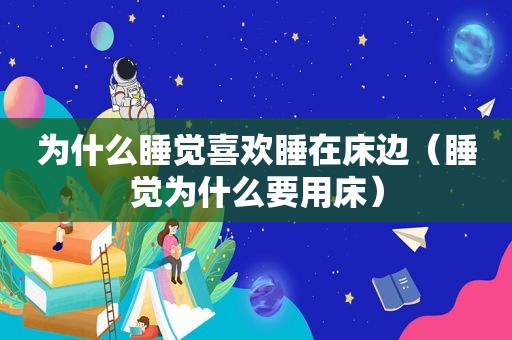 为什么睡觉喜欢睡在床边（睡觉为什么要用床）