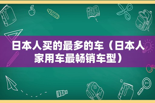 日本人买的最多的车（日本人家用车最畅销车型）