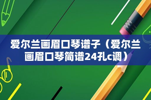 爱尔兰画眉口琴谱子（爱尔兰画眉口琴简谱24孔c调）