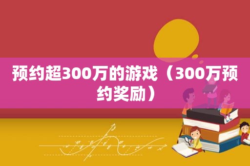 预约超300万的游戏（300万预约奖励）