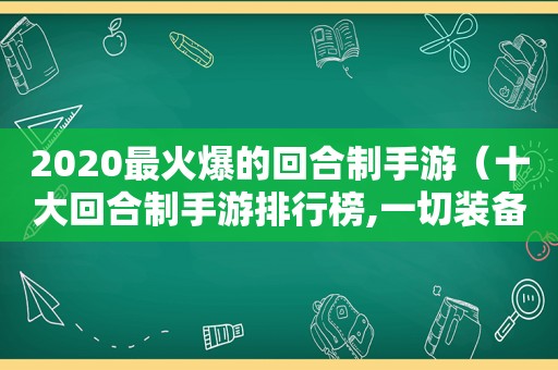 2020最火爆的回合制手游（十大回合制手游排行榜,一切装备靠打）