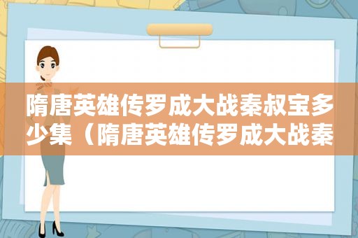 隋唐英雄传罗成大战秦叔宝多少集（隋唐英雄传罗成大战秦叔宝是弟几集）