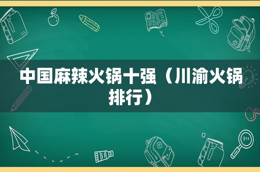 中国麻辣火锅十强（川渝火锅排行）