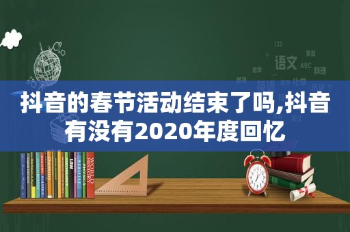 抖音的春节活动结束了吗,抖音有没有2020年度回忆