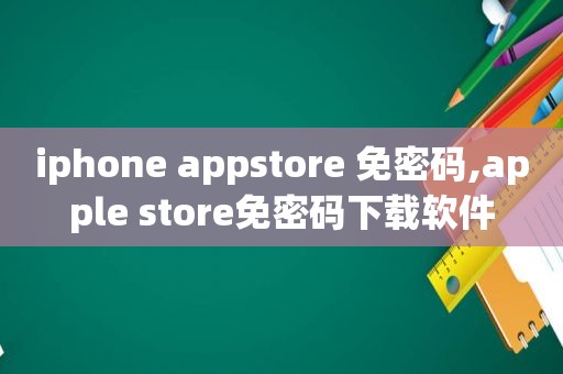 iphone appstore 免密码,apple store免密码下载软件