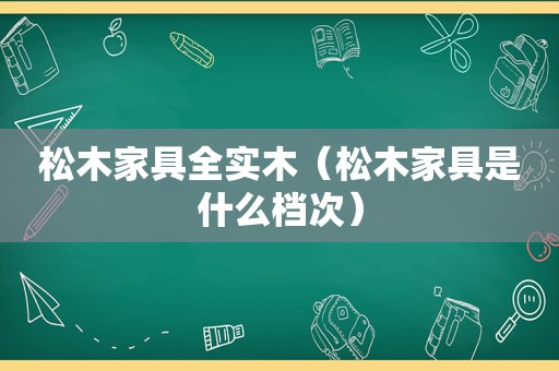 松木家具全实木（松木家具是什么档次）