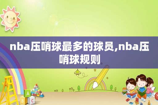 nba压哨球最多的球员,nba压哨球规则