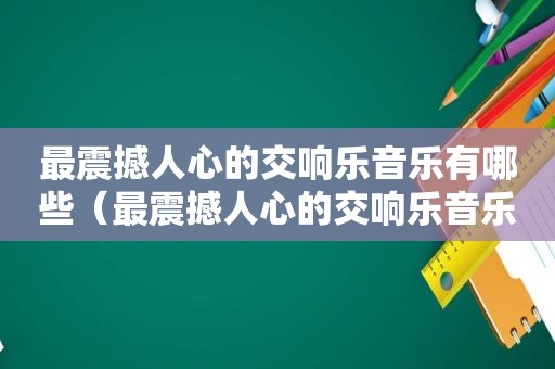 最震撼人心的交响乐音乐有哪些（最震撼人心的交响乐音乐推荐）