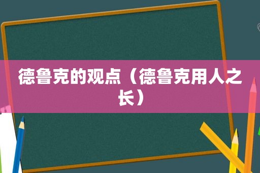 德鲁克的观点（德鲁克用人之长）