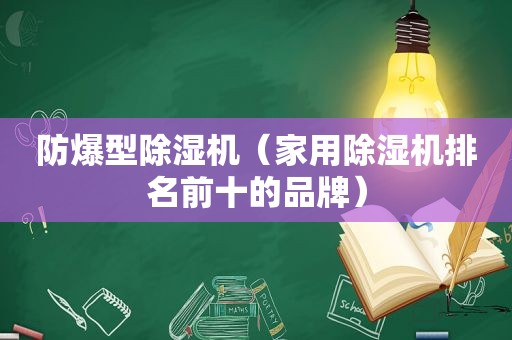 防爆型除湿机（家用除湿机排名前十的品牌）