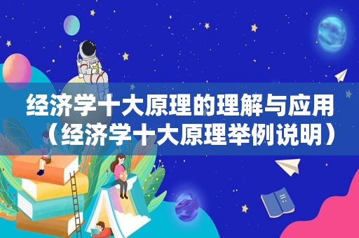 经济学十大原理的理解与应用（经济学十大原理举例说明）