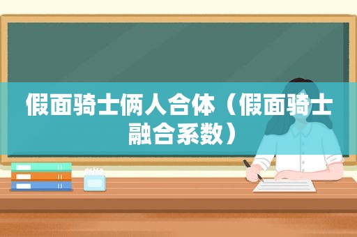 假面骑士俩人合体（假面骑士 融合系数）