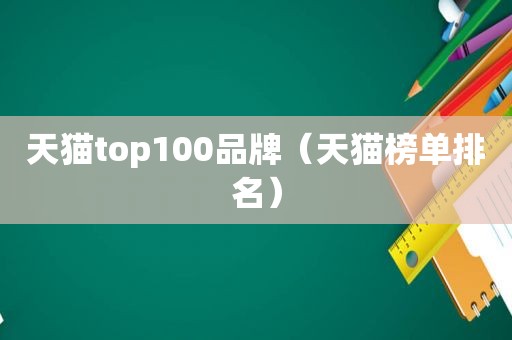 天猫top100品牌（天猫榜单排名）