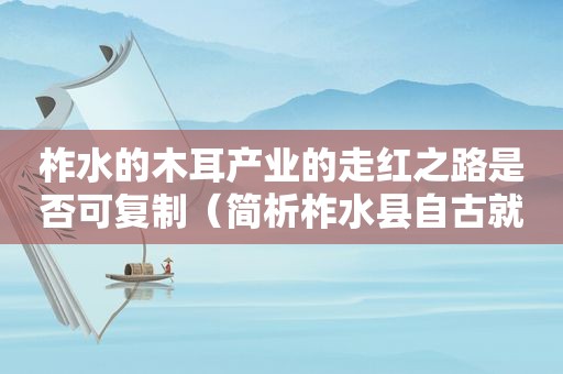 柞水的木耳产业的走红之路是否可复制（简析柞水县自古就是优质黑木耳产地的自然条件）