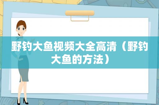 野钓大鱼视频大全高清（野钓大鱼的方法）