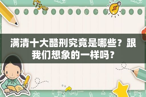 满清十大酷刑究竟是哪些？跟我们想象的一样吗？