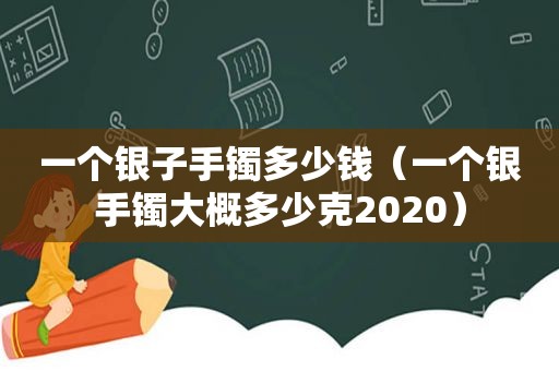 一个银子手镯多少钱（一个银手镯大概多少克2020）