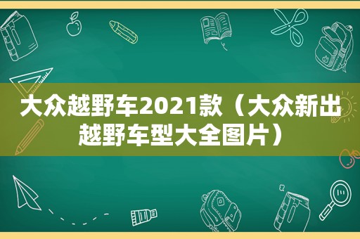 大众越野车2021款（大众新出越野车型大全图片）