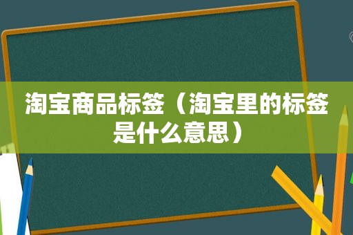 淘宝商品标签（淘宝里的标签是什么意思）