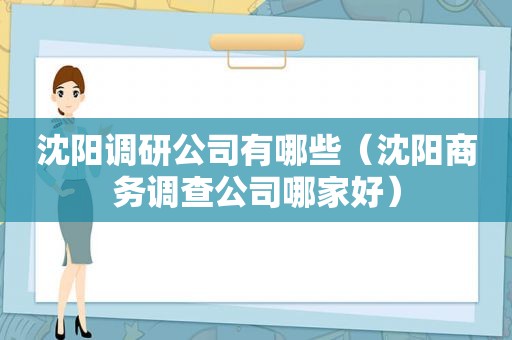 沈阳调研公司有哪些（沈阳商务调查公司哪家好）