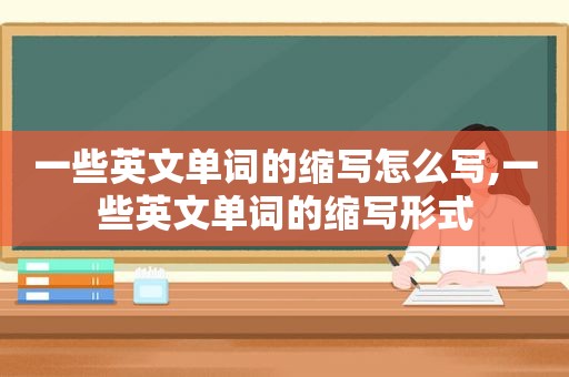 一些英文单词的缩写怎么写,一些英文单词的缩写形式