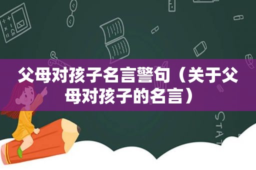 父母对孩子名言警句（关于父母对孩子的名言）