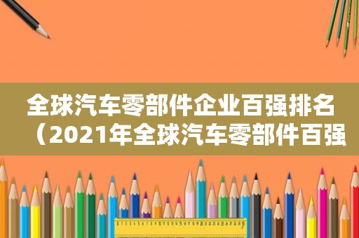 全球汽车零部件企业百强排名（2021年全球汽车零部件百强榜）