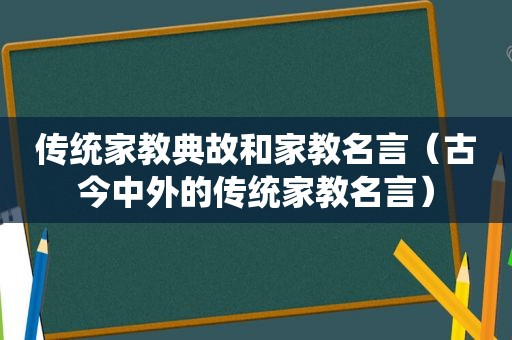 传统家教典故和家教名言（古今中外的传统家教名言）