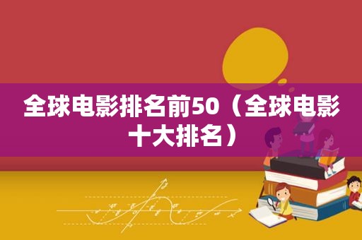 全球电影排名前50（全球电影十大排名）