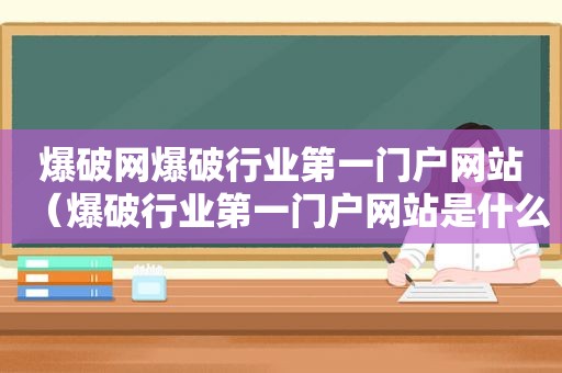 爆破网爆破行业第一门户网站（爆破行业第一门户网站是什么）