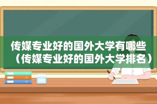 传媒专业好的国外大学有哪些（传媒专业好的国外大学排名）