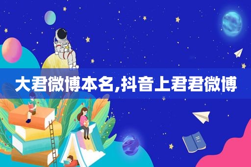 大君微博本名,抖音上君君微博