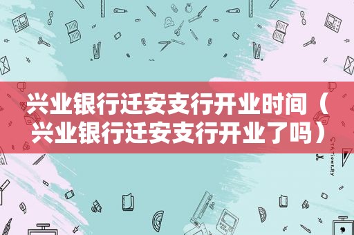 兴业银行迁安支行开业时间（兴业银行迁安支行开业了吗）