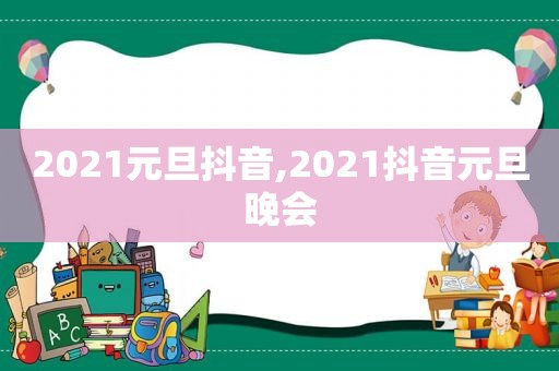 2021元旦抖音,2021抖音元旦晚会