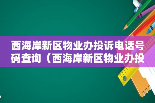 西海岸新区物业办投诉电话号码查询（西海岸新区物业办投诉电话号码是多少?）